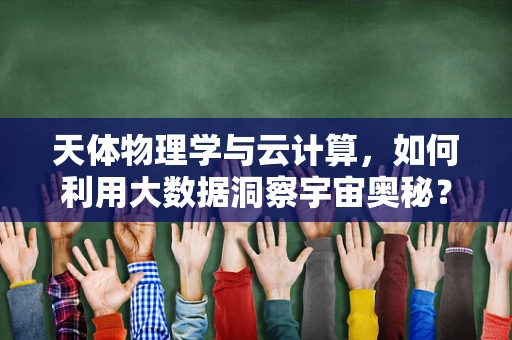 天体物理学与云计算，如何利用大数据洞察宇宙奥秘？
