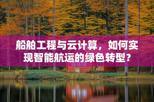 船舶工程与云计算，如何实现智能航运的绿色转型？