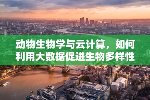 动物生物学与云计算，如何利用大数据促进生物多样性保护？