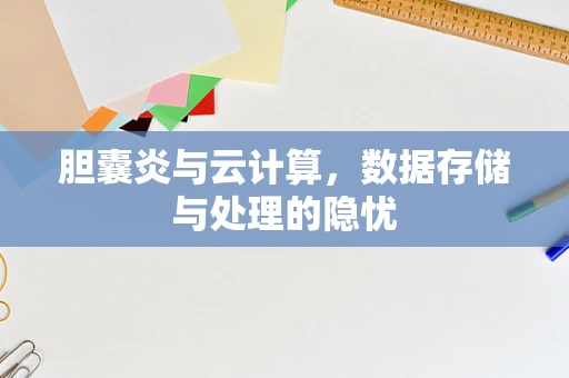 胆囊炎与云计算，数据存储与处理的隐忧