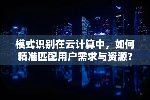 模式识别在云计算中，如何精准匹配用户需求与资源？