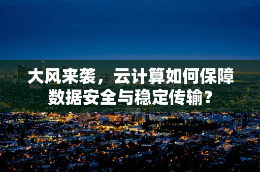 大风来袭，云计算如何保障数据安全与稳定传输？