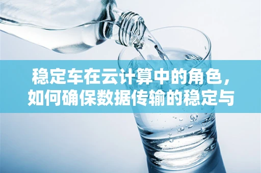 稳定车在云计算中的角色，如何确保数据传输的稳定与安全？