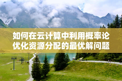 如何在云计算中利用概率论优化资源分配的最优解问题？