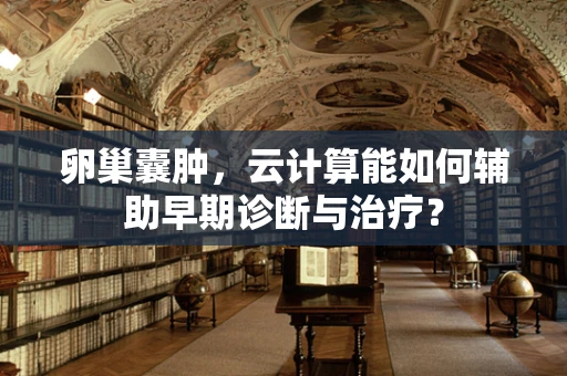 卵巢囊肿，云计算能如何辅助早期诊断与治疗？