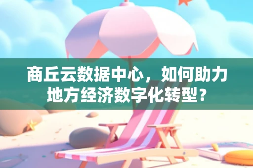 商丘云数据中心，如何助力地方经济数字化转型？