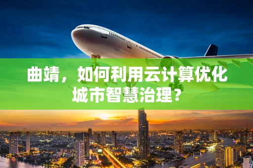 曲靖，如何利用云计算优化城市智慧治理？