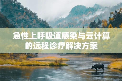 急性上呼吸道感染与云计算的远程诊疗解决方案
