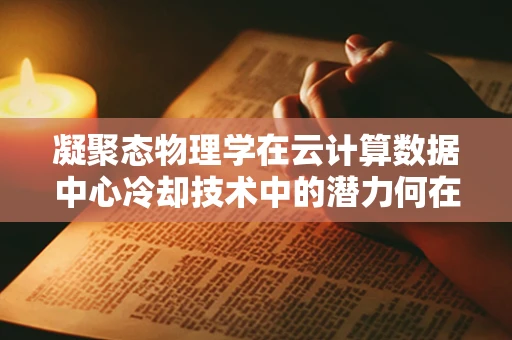 凝聚态物理学在云计算数据中心冷却技术中的潜力何在？