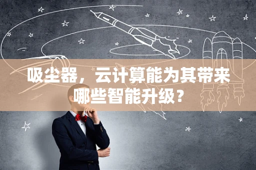 吸尘器，云计算能为其带来哪些智能升级？
