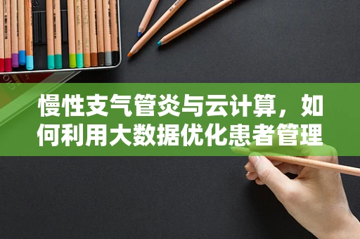 慢性支气管炎与云计算，如何利用大数据优化患者管理？