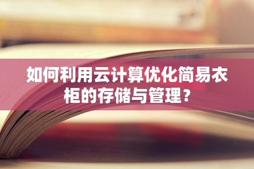如何利用云计算优化简易衣柜的存储与管理？