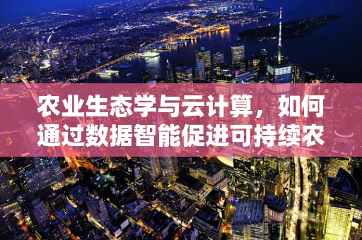 农业生态学与云计算，如何通过数据智能促进可持续农业发展？