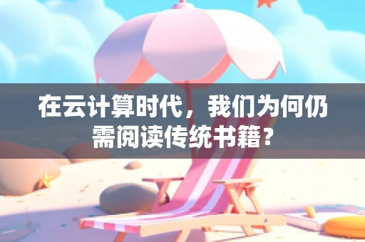 在云计算时代，我们为何仍需阅读传统书籍？