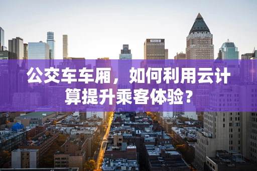公交车车厢，如何利用云计算提升乘客体验？