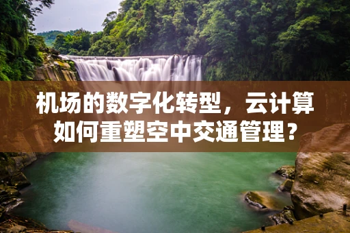 机场的数字化转型，云计算如何重塑空中交通管理？
