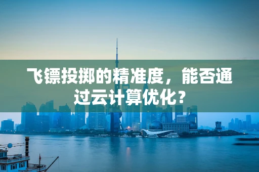 飞镖投掷的精准度，能否通过云计算优化？