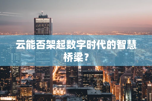 云能否架起数字时代的智慧桥梁？