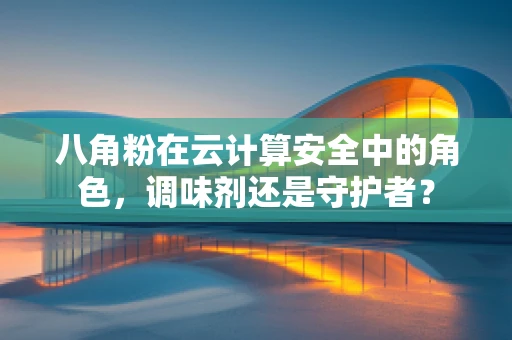 八角粉在云计算安全中的角色，调味剂还是守护者？