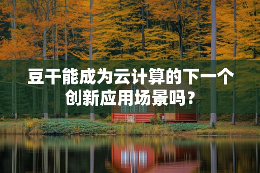 豆干能成为云计算的下一个创新应用场景吗？