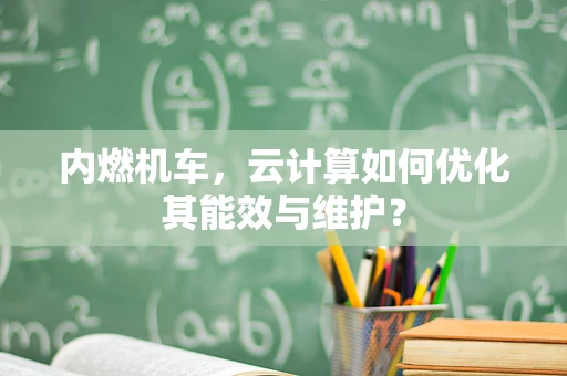 内燃机车，云计算如何优化其能效与维护？