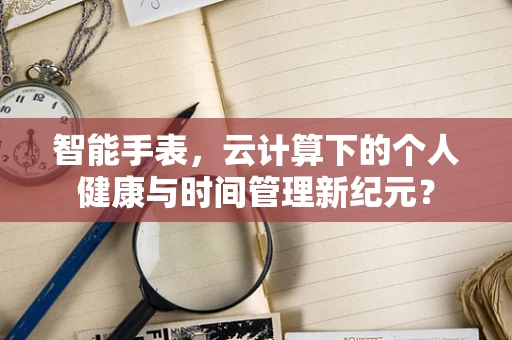 智能手表，云计算下的个人健康与时间管理新纪元？