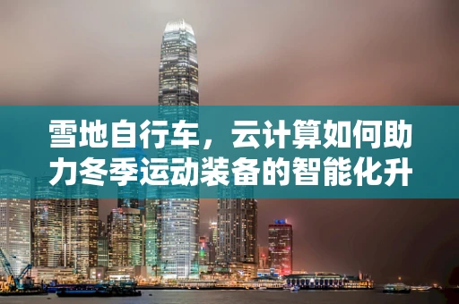 雪地自行车，云计算如何助力冬季运动装备的智能化升级？