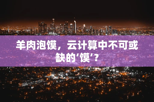 羊肉泡馍，云计算中不可或缺的‘馍’？