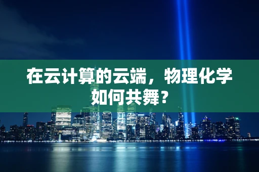 在云计算的云端，物理化学如何共舞？
