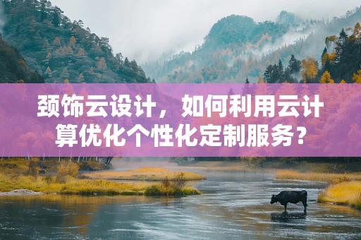 颈饰云设计，如何利用云计算优化个性化定制服务？