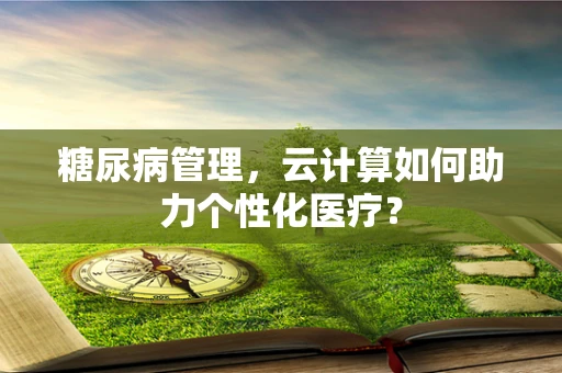 糖尿病管理，云计算如何助力个性化医疗？