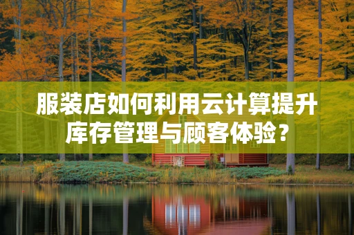 服装店如何利用云计算提升库存管理与顾客体验？