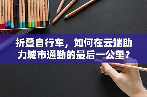 折叠自行车，如何在云端助力城市通勤的最后一公里？