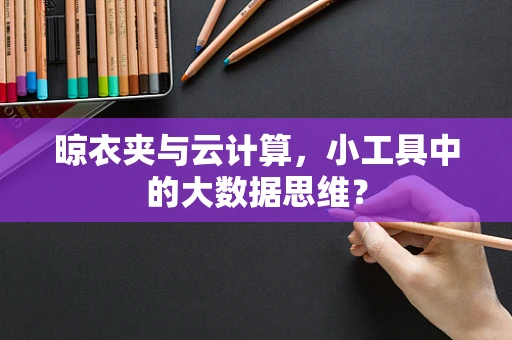 晾衣夹与云计算，小工具中的大数据思维？