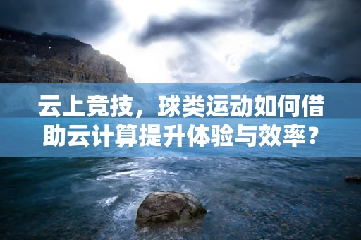 云上竞技，球类运动如何借助云计算提升体验与效率？