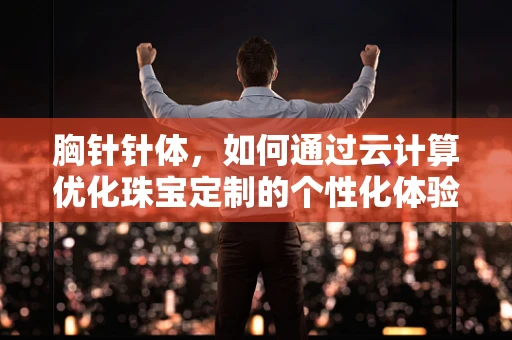 胸针针体，如何通过云计算优化珠宝定制的个性化体验？
