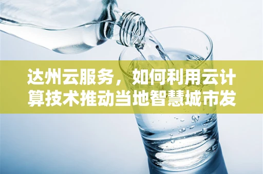 达州云服务，如何利用云计算技术推动当地智慧城市发展？