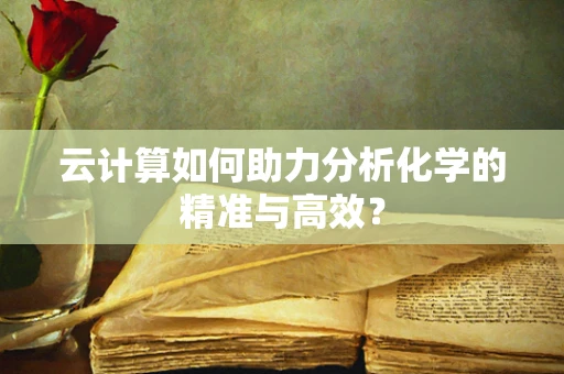 云计算如何助力分析化学的精准与高效？