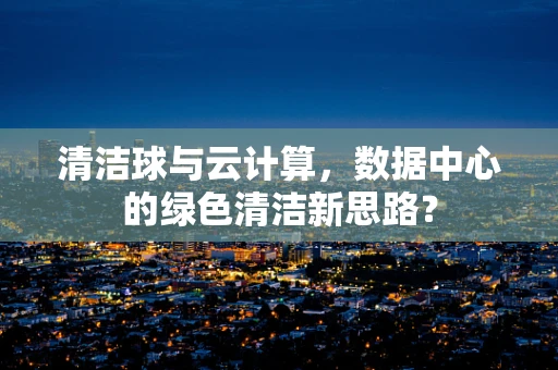 清洁球与云计算，数据中心的绿色清洁新思路？