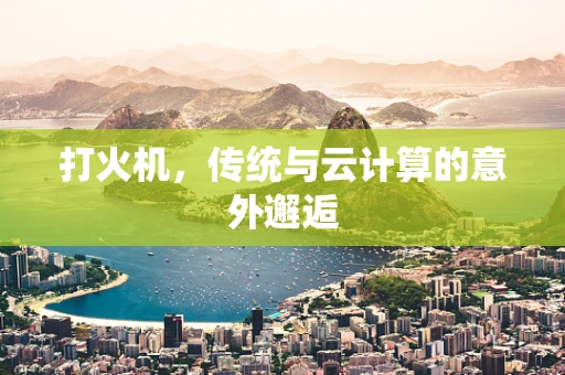 打火机，传统与云计算的意外邂逅