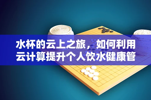 水杯的云上之旅，如何利用云计算提升个人饮水健康管理？