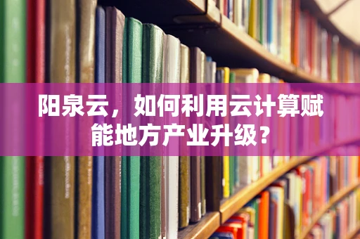 阳泉云，如何利用云计算赋能地方产业升级？