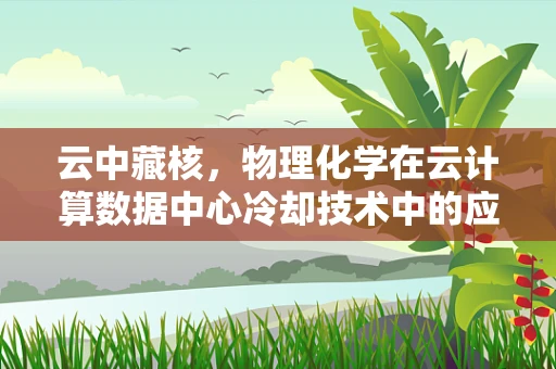 云中藏核，物理化学在云计算数据中心冷却技术中的应用？
