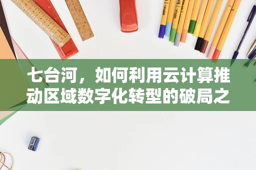 七台河，如何利用云计算推动区域数字化转型的破局之路？