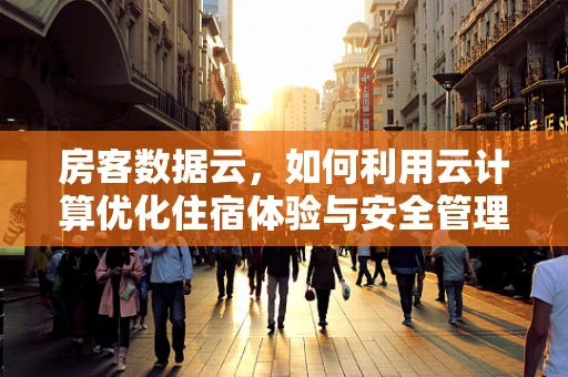 房客数据云，如何利用云计算优化住宿体验与安全管理？