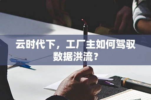 云时代下，工厂主如何驾驭数据洪流？