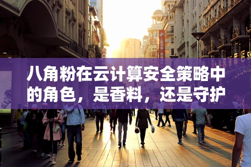 八角粉在云计算安全策略中的角色，是香料，还是守护者？