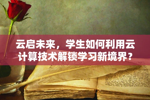 云启未来，学生如何利用云计算技术解锁学习新境界？