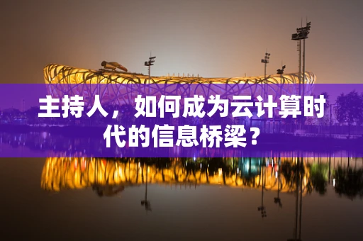 主持人，如何成为云计算时代的信息桥梁？