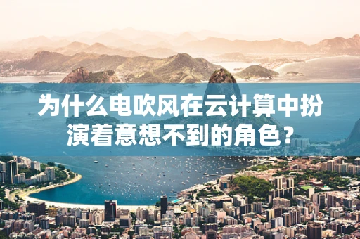 为什么电吹风在云计算中扮演着意想不到的角色？